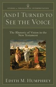 And I Turned to See the Voice: The Rhetoric of Vision in the New Testament (Studies in Theological Interpretation)