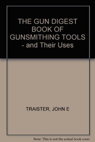 THE GUN DIGEST BOOK OF GUNSMITHING TOOLS - and Their Uses