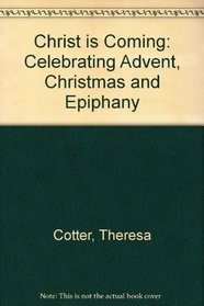 Christ Is Coming: Celebrating Advent, Christmas and Epiphany