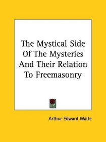 The Mystical Side of the Mysteries and Their Relation to Freemasonry