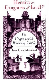 Heretics or Daughters of Israel?: The Crypto-Jewish Women of Castile