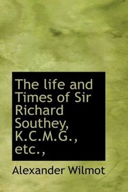 The life and Times of Sir Richard Southey, K.C.M.G., etc.,