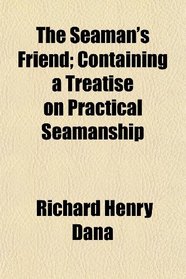 The Seaman's Friend; Containing a Treatise on Practical Seamanship