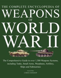 The Encyclopedia of Weapons of World War II: The Comprehensive Guide to over 1500 Weapons Systems, including Tanks, Small Arms, Warplanes, Artillery, Ships and Submarines
