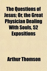 The Questions of Jesus; Or, the Great Physician Dealing With Souls, 52 Expositions