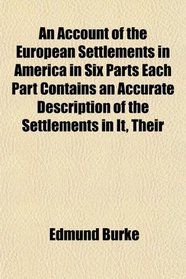 An Account of the European Settlements in America in Six Parts Each Part Contains an Accurate Description of the Settlements in It, Their