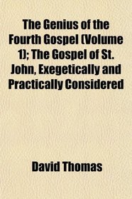 The Genius of the Fourth Gospel (Volume 1); The Gospel of St. John, Exegetically and Practically Considered