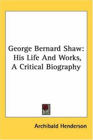 George Bernard Shaw: His Life And Works, A Critical Biography