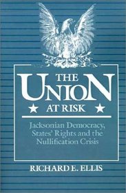 The Union at Risk: Jacksonian Democracy, States' Rights, and Nullification Crisis