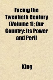 Facing the Twentieth Century (Volume 1); Our Country: Its Power and Peril