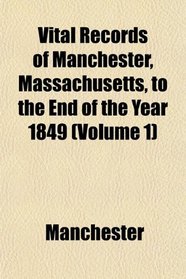 Vital Records of Manchester, Massachusetts, to the End of the Year 1849 (Volume 1)