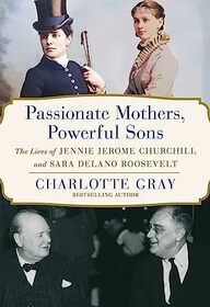 Passionate Mothers, Powerful Sons: The Lives of Jennie Jerome Churchill and Sara Delano Roosevelt