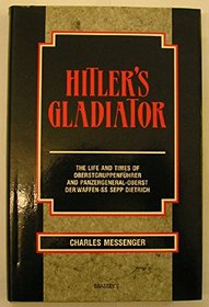 Hitler's Gladiator: The Life and Times of Oberstgruppenfuhrer and Panzergeneral-Oberst Der Waffen-Ss Sepp Dietrich