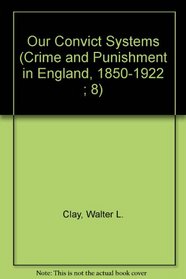 OUR CONVICT SYSTEM (Crime and Punishment in England, 1850-1922 ; 8)