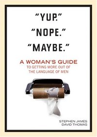 Yup. Nope. Maybe. A Woman's Guide to Getting More Out of The Language of Men