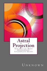Astral Projection: The Out-of -Body Experience:  A Complete Guide