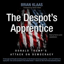 The Despot's Apprentice: Donald Trump's Attack on Democracy