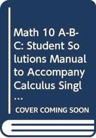 Math 10 A-B-C: Student Solutions Manual to Accompany Calculus Single Variable, Second Edition by Hughes-Hallet, Gleason and Multivariable Calculus by McCallum, Hughes-Hallett, Gleason for use in the Department of Mathematics UC San Diego