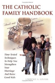 The Catholic Family Handbook: Time-Tested Techniques to Help You Strengthen Your Marriage and Raise Good Kids