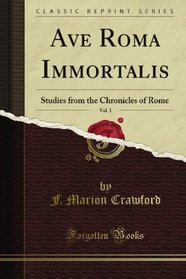 Ave Roma Immortalis, Vol. 1: Studies from the Chronicles of Rome (Classic Reprint)