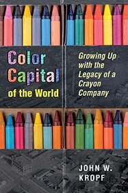 Color Capital of the World: Growing Up with the Legacy of a Crayon Company (Series on Ohio History and Culture)