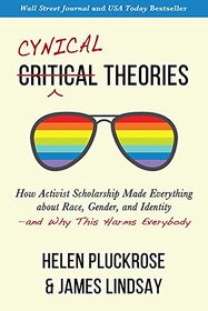 Cynical Theories: How Activist Scholarship Made Everything about Race, Gender, and Identity?and Why This Harms Everybody