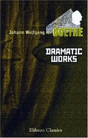 Dramatic Works of Goethe: Comprising Faust, Iphigenia in Tauris, Torquato Tasso, Egmont, and Goetz von Berlichingen
