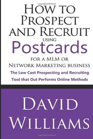 How to Prospect and Recruit using Postcards for a MLM or Network Marketing Business: The Low cost Prospecting and Recruiting Tool that Out Performs Online Methods