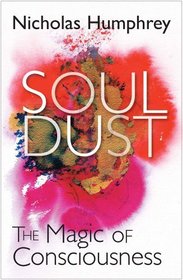 Soul Dust: The Magic of Consciousness. Nicholas Humphrey