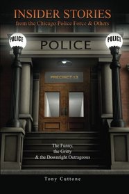 Insider Stories From The Chicago Police Force & Others: The Funny, The Gritty & The Downright Outrageous (Volume 1)