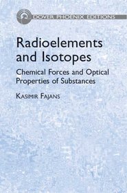 Radioelements and Isotopes: Chemical Forces and Optical Properties of Substances (Phoenix Edition)