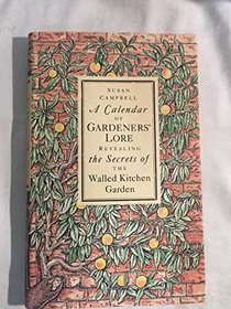 A Calendar of Gardeners' Lore Revealing the Secrets of the Walled Kitchen Garden: Being an Unrivalled Collection of Useful Directions  Observations with ...  Management of Walled Kitchen Gardens