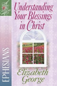 Understanding Your Blessings in Christ: Ephesians (A Woman After God's Own Heart)