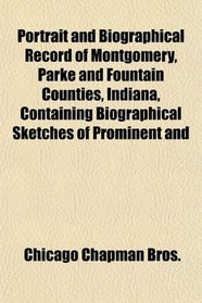 Portrait and Biographical Record of Montgomery, Parke and Fountain Counties, Indiana, Containing Biographical Sketches of Prominent and
