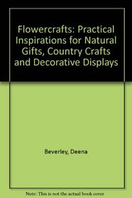Flowercrafts: Practical Inspirations for Natural Gifts, Country Crafts and Decorative Displays