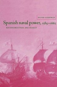 Spanish Naval Power, 1589-1665 : Reconstruction and Defeat (Cambridge Studies in Early Modern History)