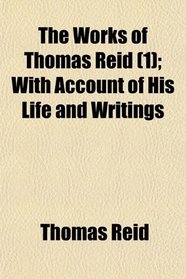 The Works of Thomas Reid (1); With Account of His Life and Writings