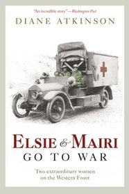 Elsie and Mairi Go to War: Two Extraordinary Women on the Western Front