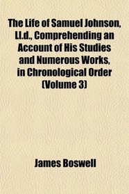 The Life of Samuel Johnson, Ll.d., Comprehending an Account of His Studies and Numerous Works, in Chronological Order (Volume 3)