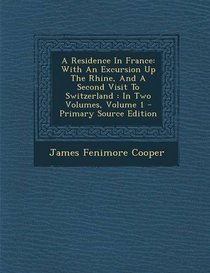 A Residence In France: With An Excursion Up The Rhine, And A Second Visit To Switzerland : In Two Volumes, Volume 1 - Primary Source Edition