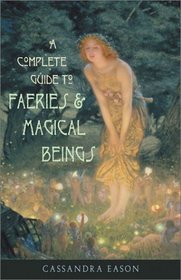 A Complete Guide to Faeries  Magical Beings: Explore the Mystical Realm of the Little People