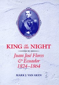 King of the Night: Juan Jose Flores and Ecuador, 1824-1864