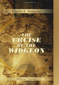 The Cruise of the Widgeon: 700 Miles in a Ten-Ton Yawl. From Swanage to Hamburg, through the Dutch Canals and the Zuyder Zee, German Ocean, and River Elbe