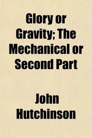 Glory or Gravity; The Mechanical or Second Part