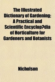 The Illustrated Dictionary of Gardening; A Practical and Scientific Encyclopdia of Horticulture for Gardeners and Botanists