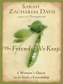 The Friends We Keep: A Woman's Quest for The Soul of Friendship