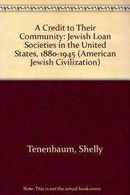 A Credit to Their Community: Jewish Loan Societies in the United States 1880-1945 (American Jewish Civilization Series)