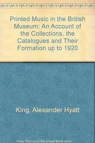 Printed music in the British Museum: An account of the collections, the catalogues, and their formation up to 1920