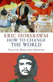 How to Change the World: Tales of Marx and Marxism. by Eric Hobsbawm
