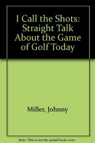 I Call the Shots: Straight Talk About the Game of Golf Today